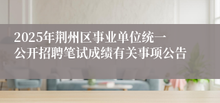 2025年荆州区事业单位统一公开招聘笔试成绩有关事项公告