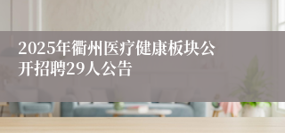 2025年衢州医疗健康板块公开招聘29人公告