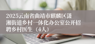 2025云南省曲靖市麒麟区潇湘街道乡村一体化办公室公开招聘乡村医生（4人）