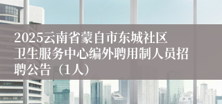 2025云南省蒙自市东城社区卫生服务中心编外聘用制人员招聘公告（1人）