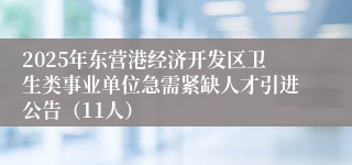 2025年东营港经济开发区卫生类事业单位急需紧缺人才引进公告（11人）