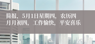 简报，5月1日星期四，农历四月月初四，工作愉快，平安喜乐