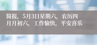 简报，5月3日星期六，农历四月月初六，工作愉快，平安喜乐