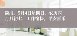 简报，5月4日星期日，农历四月月初七，工作愉快，平安喜乐