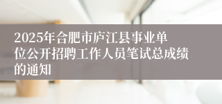 2025年合肥市庐江县事业单位公开招聘工作人员笔试总成绩的通知