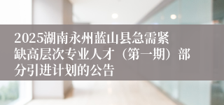 2025湖南永州蓝山县急需紧缺高层次专业人才（第一期）部分引进计划的公告