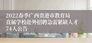 2022春季广西贵港市教育局直属学校赴外招聘急需紧缺人才74人公告