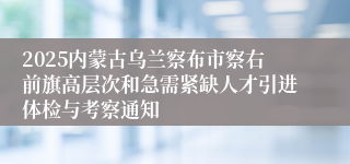 2025内蒙古乌兰察布市察右前旗高层次和急需紧缺人才引进体检与考察通知