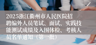 2025浙江衢州市人民医院招聘编外人员笔试、面试、实践技能测试成绩及入围体检、考核人员名单通知（第一批）
