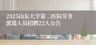 2025山东大学第二医院劳务派遣人员招聘22人公告