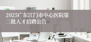 2025广东江门市中心医院第二批人才招聘公告