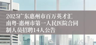 2025广东惠州市百万英才汇南粤-惠州市第一人民医院合同制人员招聘14人公告