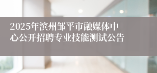 2025年滨州邹平市融媒体中心公开招聘专业技能测试公告