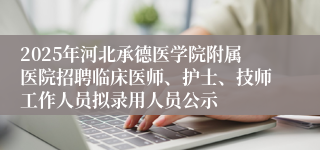 2025年河北承德医学院附属医院招聘临床医师、护士、技师工作人员拟录用人员公示