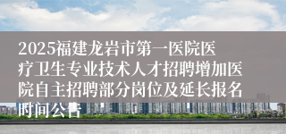 2025福建龙岩市第一医院医疗卫生专业技术人才招聘增加医院自主招聘部分岗位及延长报名时间公告