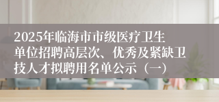 2025年临海市市级医疗卫生单位招聘高层次、优秀及紧缺卫技人才拟聘用名单公示（一）