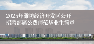2025年潍坊经济开发区公开招聘部属公费师范毕业生简章