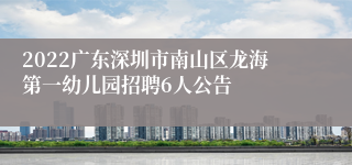 2022广东深圳市南山区龙海第一幼儿园招聘6人公告