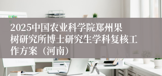 2025中国农业科学院郑州果树研究所博士研究生学科复核工作方案（河南）