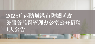 2025广西防城港市防城区政务服务监督管理办公室公开招聘1人公告