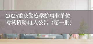 2025重庆警察学院事业单位考核招聘41人公告（第一批）