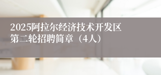 2025阿拉尔经济技术开发区第二轮招聘简章（4人）