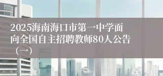 2025海南海口市第一中学面向全国自主招聘教师80人公告（一）
