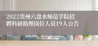 2022贵州六盘水师范学院招聘科研助理岗位人员19人公告