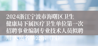 2024浙江宁波市海曙区卫生健康局下属医疗卫生单位第一次招聘事业编制专业技术人员拟聘用 人员名单公示（四）