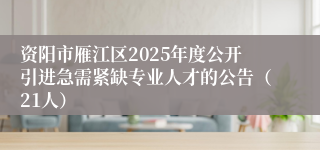 资阳市雁江区2025年度公开引进急需紧缺专业人才的公告（21人）
