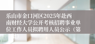 乐山市金口河区2025年赴西南财经大学公开考核招聘事业单位工作人员拟聘用人员公示（第一批）