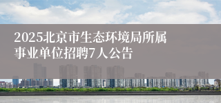 2025北京市生态环境局所属事业单位招聘7人公告