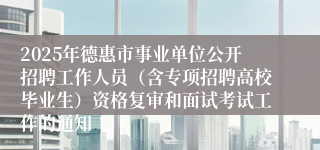 2025年德惠市事业单位公开招聘工作人员（含专项招聘高校毕业生）资格复审和面试考试工作的通知