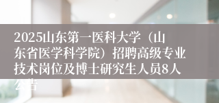 2025山东第一医科大学（山东省医学科学院）招聘高级专业技术岗位及博士研究生人员8人公告