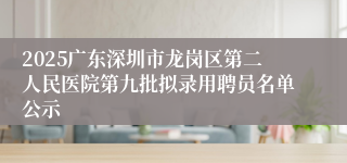 2025广东深圳市龙岗区第二人民医院第九批拟录用聘员名单公示