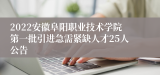 2022安徽阜阳职业技术学院第一批引进急需紧缺人才25人公告