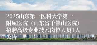 2025山东第一医科大学第一附属医院（山东省千佛山医院）招聘高级专业技术岗位人员1人公告