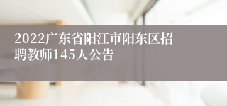 2022广东省阳江市阳东区招聘教师145人公告