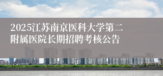 2025江苏南京医科大学第二附属医院长期招聘考核公告