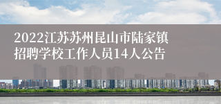 2022江苏苏州昆山市陆家镇招聘学校工作人员14人公告