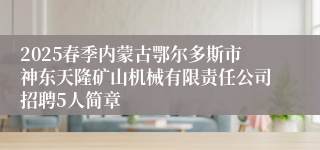2025春季内蒙古鄂尔多斯市神东天隆矿山机械有限责任公司招聘5人简章