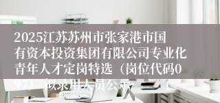 2025江苏苏州市张家港市国有资本投资集团有限公司专业化青年人才定岗特选（岗位代码097） 拟录用人员公示
