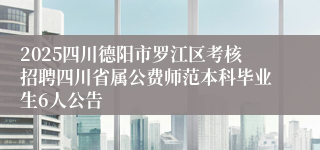 2025四川德阳市罗江区考核招聘四川省属公费师范本科毕业生6人公告