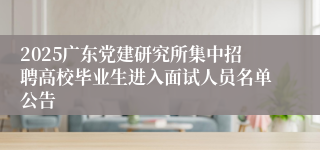 2025广东党建研究所集中招聘高校毕业生进入面试人员名单公告