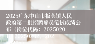 2025广东中山市板芙镇人民政府第二批招聘雇员笔试成绩公布（岗位代码：20250201、20250202、20250205）