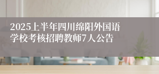 2025上半年四川绵阳外国语学校考核招聘教师7人公告