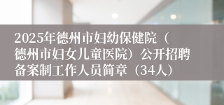 2025年德州市妇幼保健院（德州市妇女儿童医院）公开招聘备案制工作人员简章（34人）