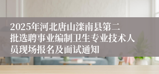 2025年河北唐山滦南县第二批选聘事业编制卫生专业技术人员现场报名及面试通知