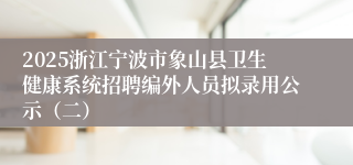 2025浙江宁波市象山县卫生健康系统招聘编外人员拟录用公示（二）
