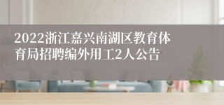 2022浙江嘉兴南湖区教育体育局招聘编外用工2人公告